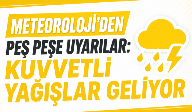 Meteoroloji'den Peş Peşe Uyarılar: Kuvvetli Yağışlar Geliyor