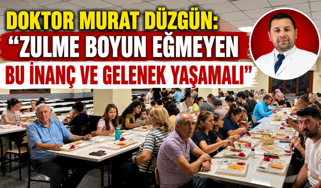 DOKTOR MURAT DÜZGÜN: “ZULME BOYUN EĞMEYEN BU İNANÇ VE GELENEK YAŞAMALI”