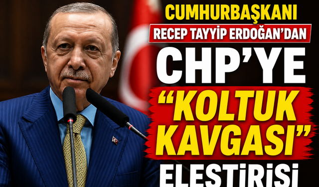 Erdoğan ’dan CHP’ye “Koltuk Kavgası” Eleştirisi