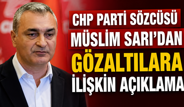 CHP Parti Sözcüsü Müslim Sarı’dan Gözaltılara İlişkin Açıklama: “Sürecin Şeffaf ve Tarafsız Yürütülmesini Bekliyoruz”