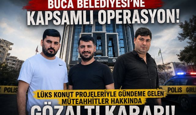 BUCA BELEDİYESİ’NE KAPSAMLI OPERASYON: LÜKS KONUT PROJELERİYLE GÜNDEME GELEN MÜTEAHHİTLER HAKKINDA GÖZALTI KARARI