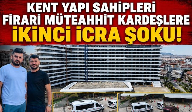 KENT YAPI SAHİPLERİ FİRARİ MÜTEAHHİT KARDEŞLERE İKİNCİ İCRA ŞOKU
