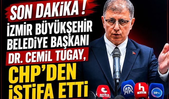 İZMİR BÜYÜKŞEHİR BELEDİYE BAŞKANI DR. CEMİL TUGAY, CHP’DEN İSTİFA ETTİ