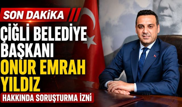 Çiğli Belediye Başkanı Onur Emrah Yıldız Hakkında Soruşturma İzni