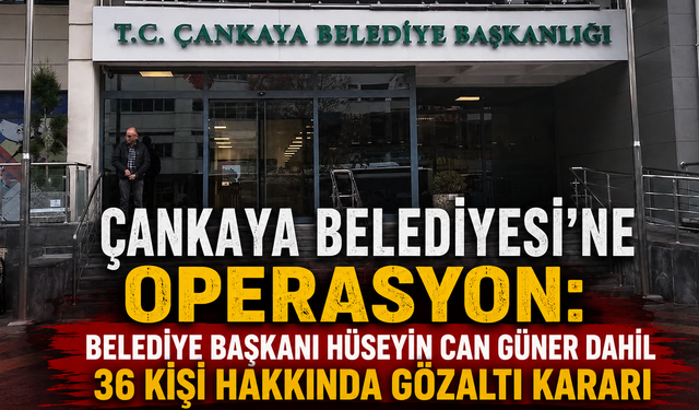 Çankaya Belediyesi’ne Operasyon: Belediye Başkanı Hüseyin Can Güner Dahil 36 Kişi Hakkında Gözaltı Kararı