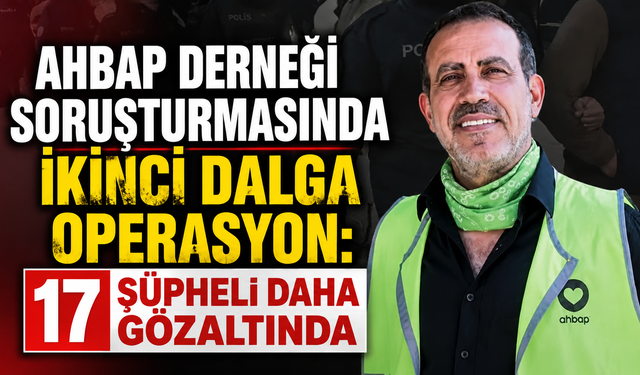 Ahbap Derneği Soruşturmasında İkinci Dalga Operasyon: 17 Şüpheli Daha Gözaltında