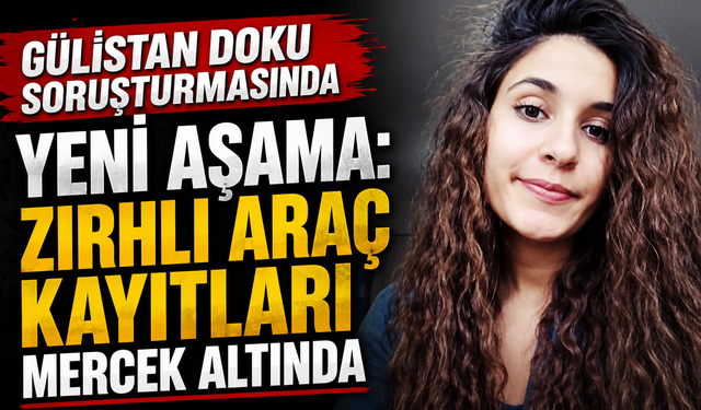 Gülistan Doku Soruşturmasında Yeni Aşama: Zırhlı Araç Kayıtları Mercek Altında