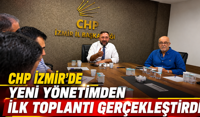CHP İzmir’de Yeni Yönetim İlk Toplantısını Gerçekleştirdi