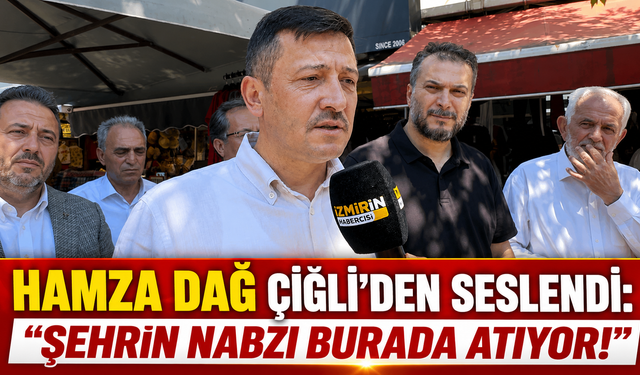 HAMZA DAĞ ÇİĞLİ’DEN SESLENDİ: "ŞEHRİN NABZI BURADA ATIYOR!"