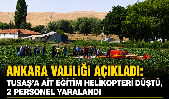 ANKARA VALİLİĞİ AÇIKLADI: TUSAŞ'A AİT EĞİTİM HELİKOPTERİ DÜŞTÜ, 2 PERSONEL YARALANDI
