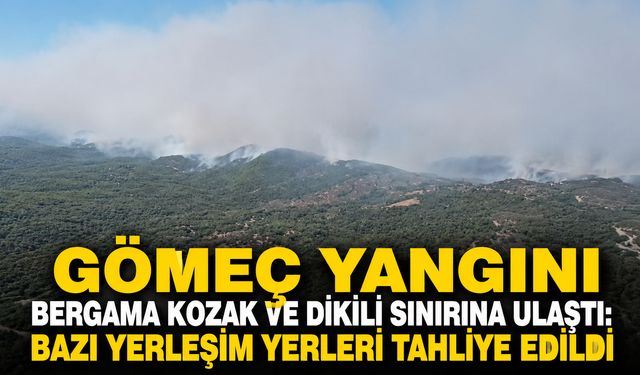 Gömeç Yangını Bergama Kozak ve Dikili Sınırına Ulaştı: Bazı Yerleşim Yerleri Tahliye Edildi