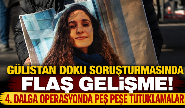Gülistan Doku Soruşturmasında Flaş Gelişme! 4. Dalga Operasyonda Peş Peşe Tutuklamalar