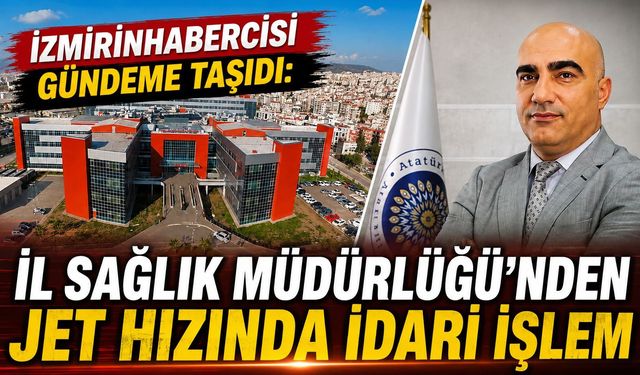 İzmirinhabercisi Gündeme Taşıdı: İl Sağlık Müdürlüğünden Jet Hızında İdari İşlem