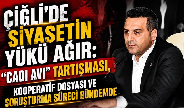 Çiğli’de Siyasetin Yükü Ağır: “Cadı Avı” Tartışması, Kooperatif Dosyası ve Soruşturma Süreci Gündemde