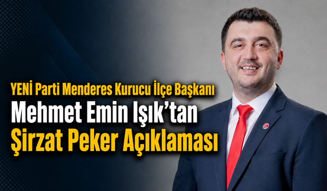 YENİ Parti Menderes Kurucu İlçe Başkanı Mehmet Emin Işık’tan Şirzat Peker Açıklaması