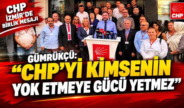 GÜMRÜKÇÜ: “CHP’Yİ KİMSENİN YOK ETMEYE GÜCÜ YETMEZ”