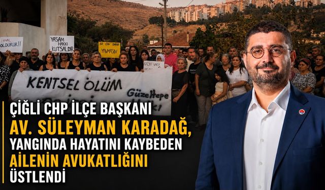 ÇİĞLİ CHP İLÇE BAŞKANI AV. SÜLEYMAN KARADAĞ, YANGINDA HAYATINI KAYBEDEN AİLENİN AVUKATLIĞINI ÜSTLENDİ