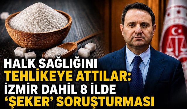 Halk Sağlığını Tehlikeye Attılar: İzmir Dahil 8 İlde “Şeker” Soruşturması
