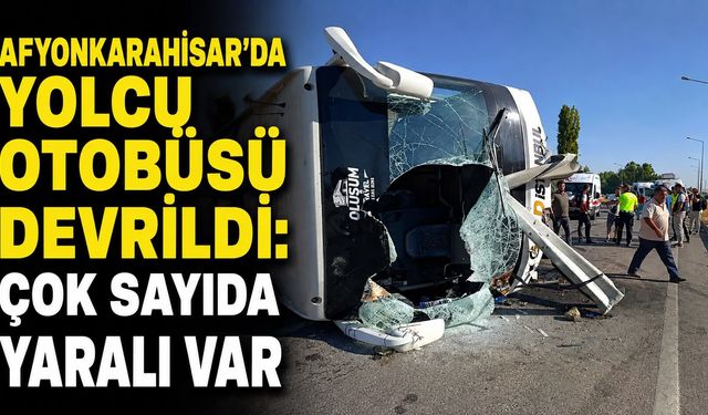 AFYONKARAHİSAR’DA YOLCU OTOBÜSÜ DEVRİLDİ: ÇOK SAYIDA YARALI VAR