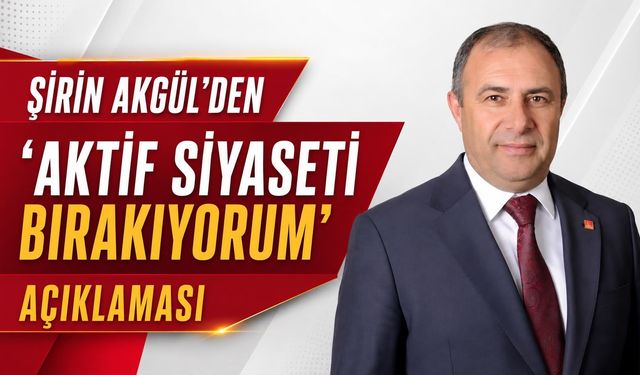 ŞİRİN AKGÜL’DEN “AKTİF SİYASETİ BIRAKIYORUM” AÇIKLAMASI