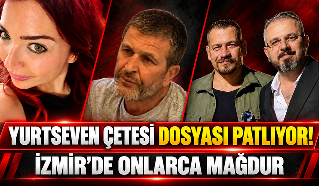YURTSEVEN ÇETESİ DOSYASI PATLIYOR! İZMİR'DE ONLARCA MAĞDUR