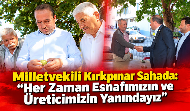 Milletvekili Kırkpınar Sahada: “Her Zaman Esnafımızın ve Üreticimizin Yanındayız”