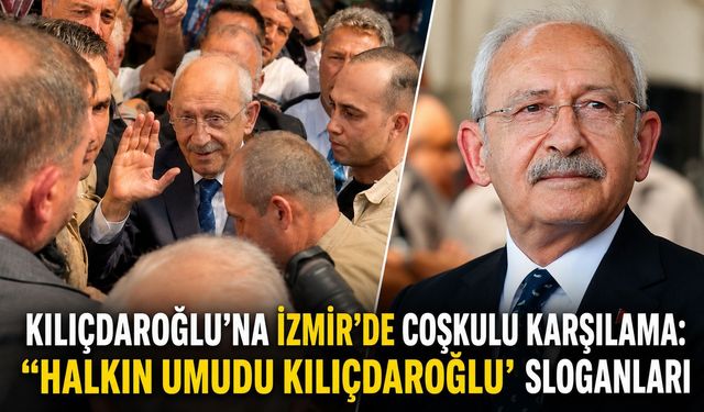 KILIÇDAROĞLU’NA İZMİR’DE COŞKULU KARŞILAMA: “HALKIN UMUDU KILIÇDAROĞLU” SLOGANLARI