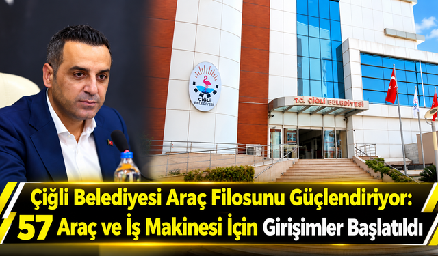 Çiğli Belediyesi Araç Filosunu Güçlendiriyor: 57 Araç ve İş Makinesi İçin Girişimler Başlatıldı