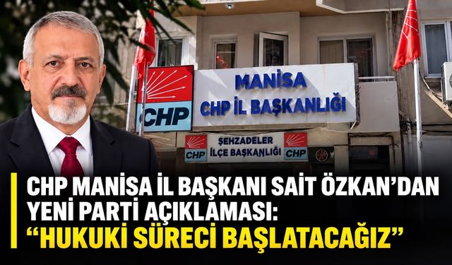 CHP Manisa İl Başkanı Sait Özkan’dan Yeni Parti Açıklaması:  “Hukuki Süreci Başlatacağız”