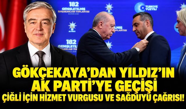 GÖKÇEKAYA’DAN YILDIZ’IN AK PARTİ’YE GEÇİŞİ: ÇİĞLİ İÇİN HİZMET VURGUSU VE SAĞDUYU ÇAĞRISI!