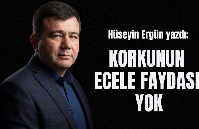 Hüseyin Ergün yazdı: "Korkunun Ecele Faydası Yok"