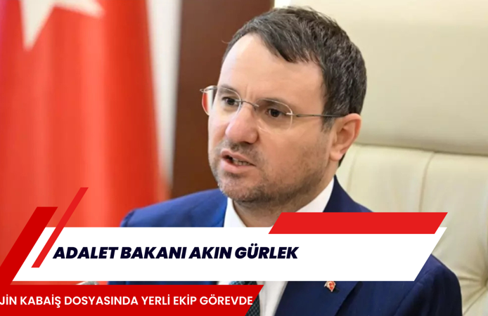 ADALET BAKANI AKIN GÜRLEK, ROJİN KABAİŞ DOSYASINDA YERLİ EKİP GÖREVDE