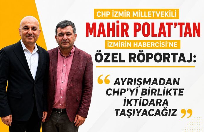 CHP İZMİR MİLLETVEKİLİ MAHİR POLAT’TAN İZMİRİN HABERCİSİNE ÖZEL RÖPORTAJ