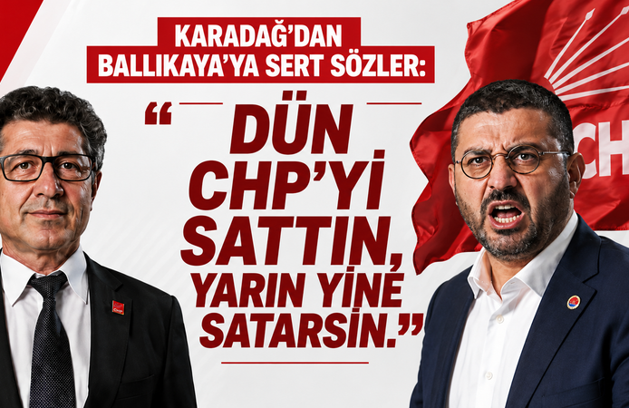 Karadağ’dan Ballıkaya’ya sert sözler: Dün CHP’yi sattın, yarın yine satarsın.