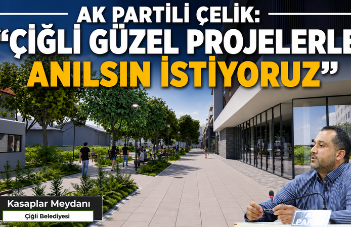 AK PARTİLİ ÇELİK: “ÇİĞLİ’NİN ORTAK AKILLA HAZIRLANAN GÜZEL PROJELERLE ANILMASI BİZİ MUTLU EDER”