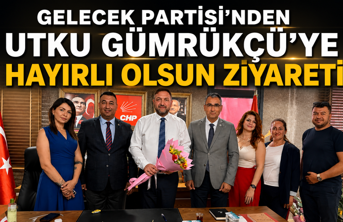 GELECEK PARTİSİ’NDEN UTKU GÜMRÜKÇÜ’YE HAYIRLI OLSUN ZİYARETİ