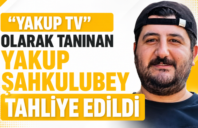 "YAKUP TV" OLARAK TANINAN YAKUP ŞAHKULUBEY TAHLİYE EDİLDİ