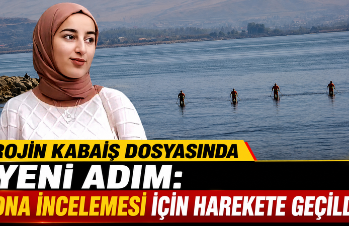 ROJİN KABAİŞ DOSYASINDA YENİ ADIM: DNA İNCELEMESİ İÇİN HAREKETE GEÇİLDİ