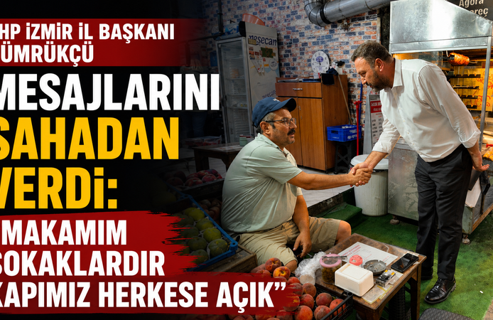 CHP İZMİR İL BAŞKANI GÜMRÜKÇÜ MESAJLARINI SAHADAN VERDİ: “Makamım Sokaklardır Kapımız Herkese Açık”