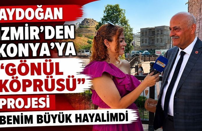 AYDOĞAN  İZMİR’DEN KONYA’YA “GÖNÜL KÖPRÜSÜ” PROJESİ BENİM BÜYÜK HAYALİMDİ