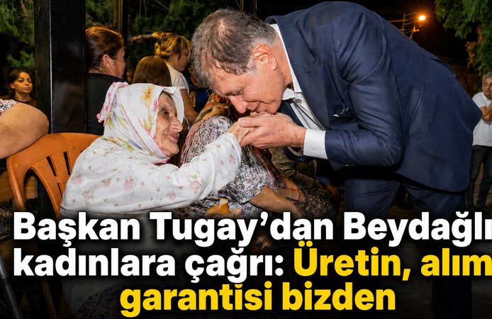 Başkan Tugay’dan Beydağlı kadınlara çağrı: Üretin, alım garantisi bizden
