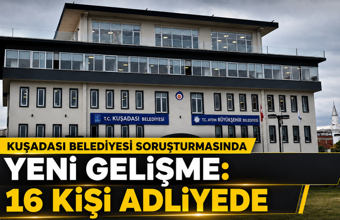 Kuşadası Belediyesi Soruşturmasında Yeni Gelişme: 16 Kişi Adliyede