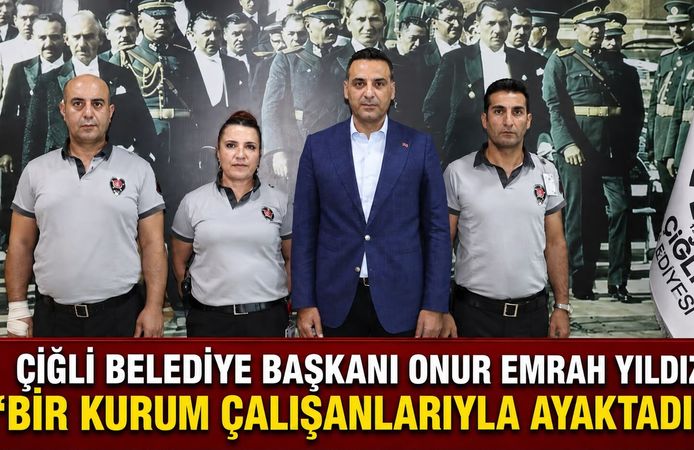 ÇİĞLİ BELEDİYE BAŞKANI ONUR EMRAH YILDIZ: “BİR KURUM ÇALIŞANLARIYLA AYAKTADIR”