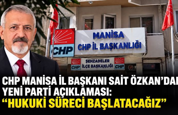 CHP Manisa İl Başkanı Sait Özkan’dan Yeni Parti Açıklaması:  “Hukuki Süreci Başlatacağız”