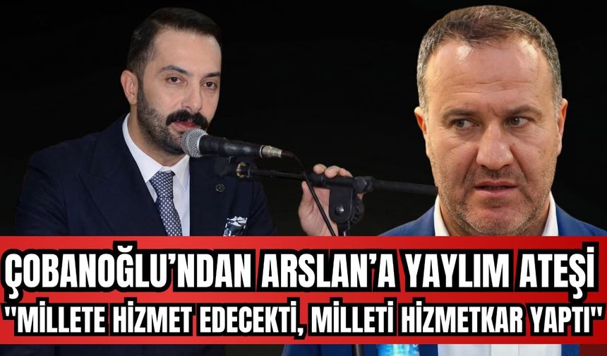 ÇOBANOĞLU’NDAN ARSLAN’A “YAYLIM ATEŞİ”