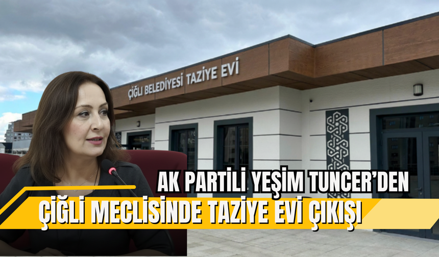 AK PARTİLİ TUNCER’DEN ÇİĞLİ MECLİSİNDE TAZİYE EVİ ÇIKIŞI