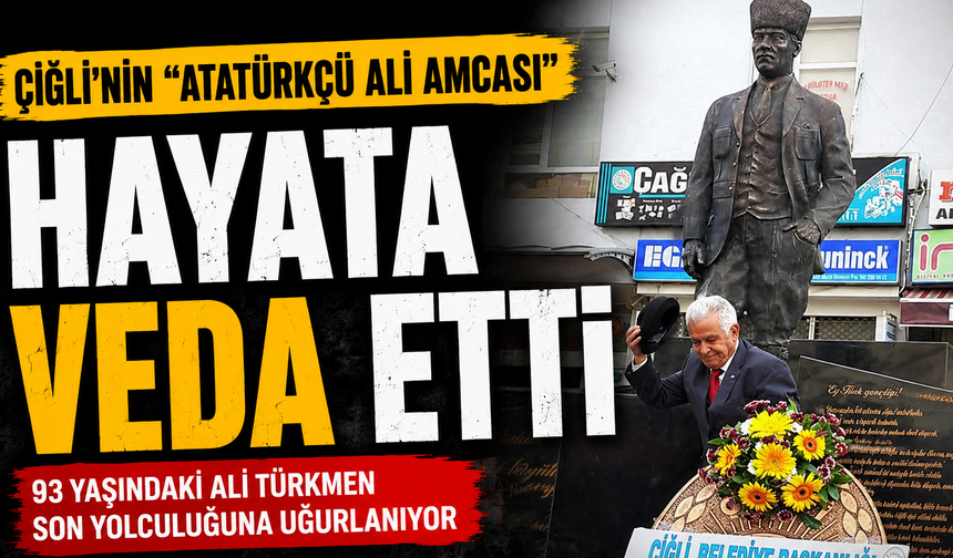 ÇİĞLİ’NİN “ATATÜRKÇÜ ALİ AMCASI” HAYATA VEDA ETTİ