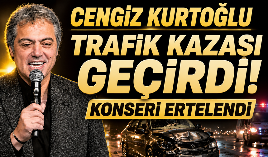 Cengiz Kurtoğlu Trafik Kazası Geçirdi: Konseri Ertelendi
