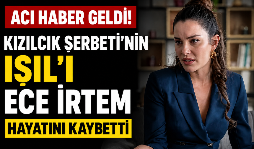 Kızılcık Şerbeti'nin Işıl'ı Ece İrtem Hayatını Kaybetti
