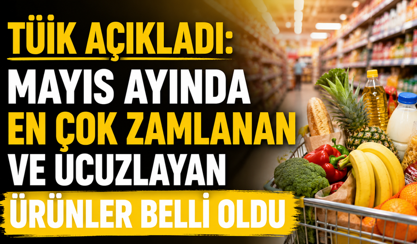 TÜİK AÇIKLADI: MAYIS AYINDA EN ÇOK ZAMLANAN VE UCUZLAYAN ÜRÜNLER BELLİ OLDU